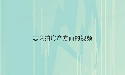 怎么拍房产方面的视频(拍房子的技巧)