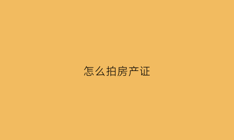 怎么拍房产证(怎么拍房产证照片)