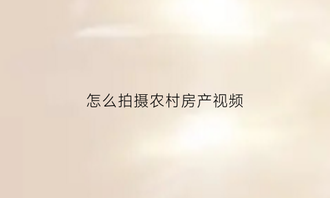 怎么拍摄农村房产视频(怎么拍房屋视频)