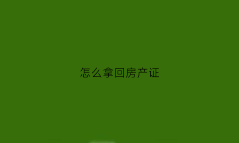 怎么拿回房产证(房产证怎么取回来)