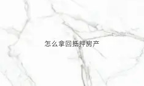 怎么拿回抵押房产(拿回抵押房产证东莞)