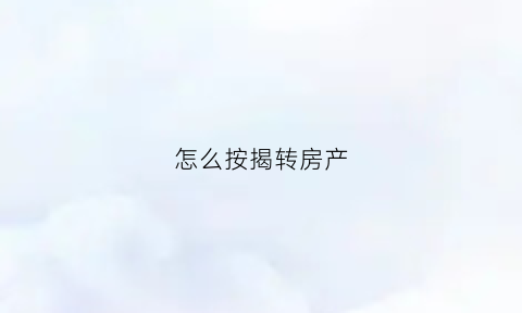 怎么按揭转房产(按揭住房怎么转让)