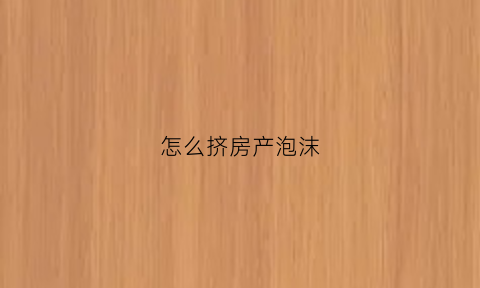 怎么挤房产泡沫(房产泡沫破裂的前兆)