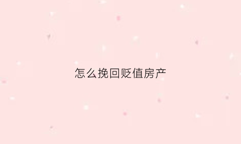 怎么挽回贬值房产(房子贬值率怎么算)