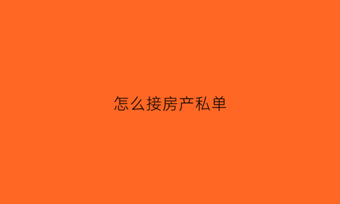 怎么接房产私单(房地产中介如何做私单)