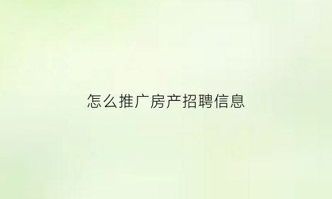 怎么推广房产招聘信息(房产招聘销售广告语)