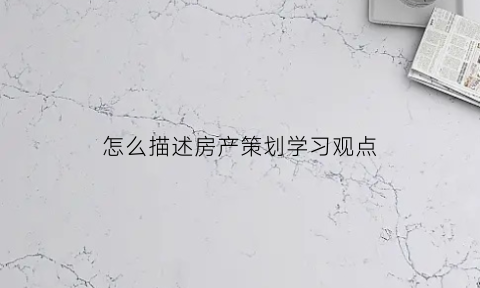 怎么描述房产策划学习观点