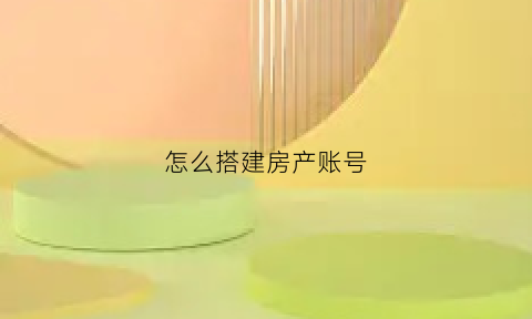 怎么搭建房产账号(房产号怎么做)