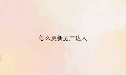怎么更新房产达人(房产达人ce修改教程)