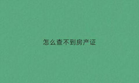 怎么查不到房产证(房产信息查不到但是有房本)