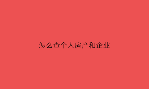 怎么查个人房产和企业