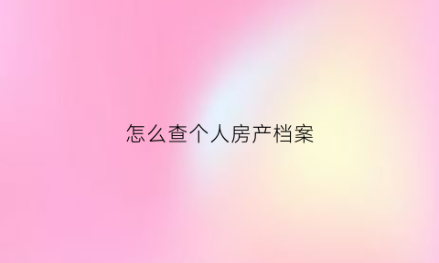 怎么查个人房产档案