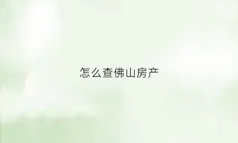 怎么查佛山房产(佛山房管局官网怎么查我买的房)