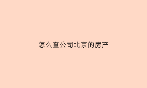 怎么查公司北京的房产