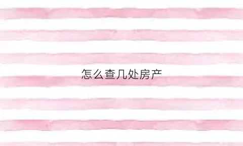 怎么查几处房产(如何查一个房子的产权)