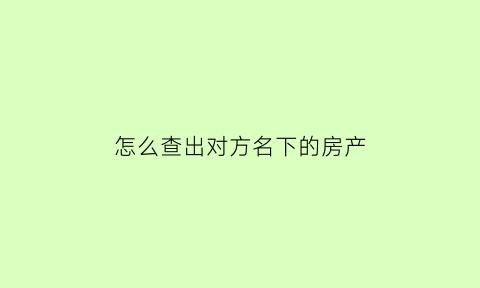 怎么查出对方名下的房产