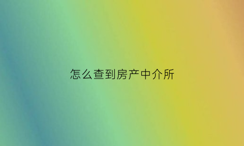 怎么查到房产中介所