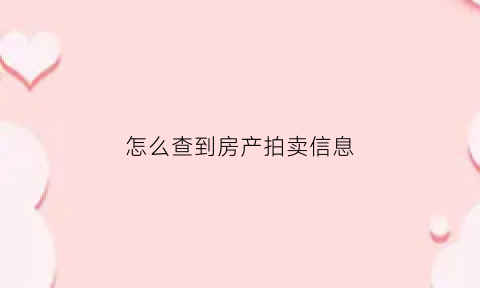 怎么查到房产拍卖信息(怎么查到房产拍卖信息公告)