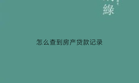 怎么查到房产贷款记录(怎么查到房产贷款记录明细)
