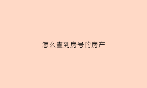 怎么查到房号的房产(怎么查询自己房子的户号)