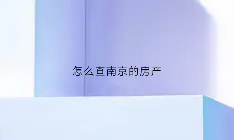 怎么查南京的房产(南京查名下房产怎么查)