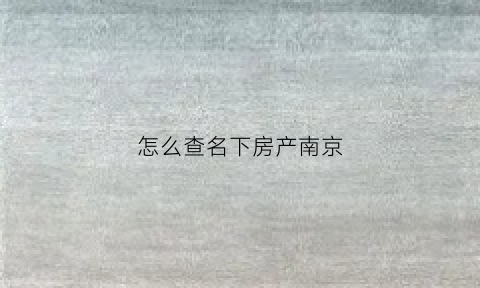 怎么查名下房产南京