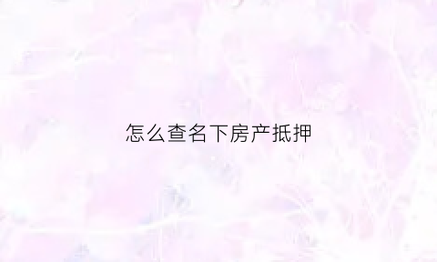 怎么查名下房产抵押