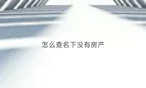 怎么查名下没有房产