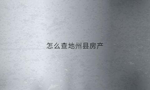 怎么查地州县房产(怎么查询当地房产信息)