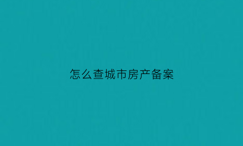 怎么查城市房产备案(怎么查城市房产备案价格)