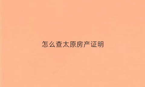 怎么查太原房产证明(太原查房产信息怎么查询)