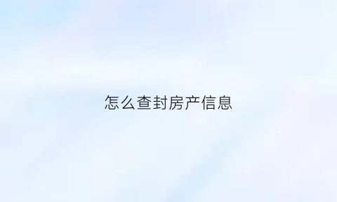 怎么查封房产信息(怎样查房屋查封信息)