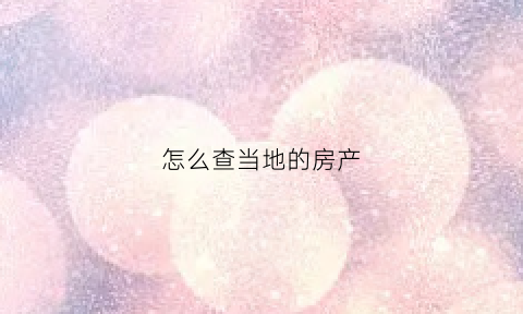 怎么查当地的房产(怎么查当地的房产信息)