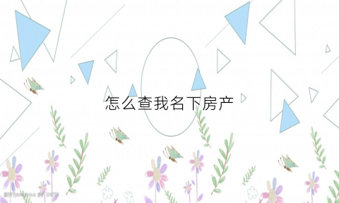 怎么查我名下房产(怎么查名下房产有没有贷款)