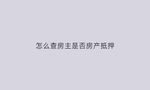 怎么查房主是否房产抵押(怎样可以查房子是否抵押)