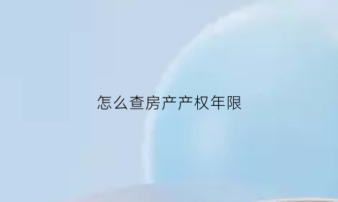 怎么查房产产权年限(怎么查房产证产权年限)