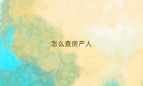 怎么查房产人(怎么查房产人名字)