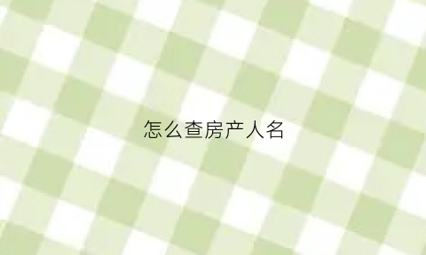 怎么查房产人名(房产怎么查名字)