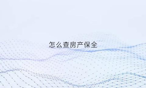 怎么查房产保全(怎么查房产保全解封)