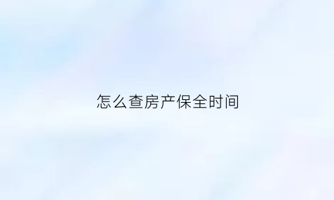 怎么查房产保全时间(怎么查房产保全时间查询)