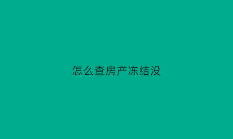 怎么查房产冻结没(如何查房产冻结)