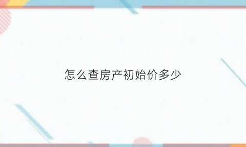 怎么查房产初始价多少