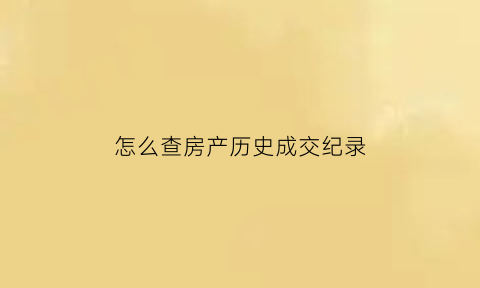 怎么查房产历史成交纪录