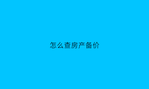 怎么查房产备价(如何查看房价备案价)