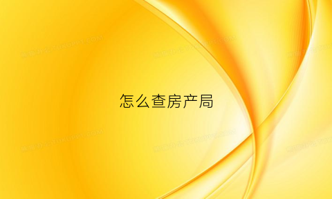 怎么查房产局(怎么查房产局备案信息)