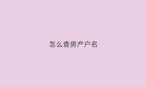 怎么查房产户名(怎么查房产户名信息)