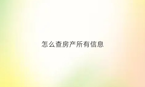 怎么查房产所有信息(怎么查房产所有信息查询)