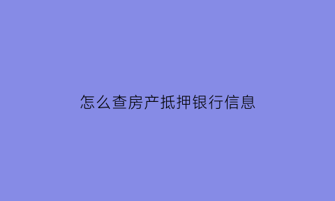 怎么查房产抵押银行信息