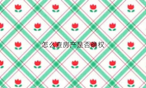 怎么查房产是否确权(如何查询房产是否)