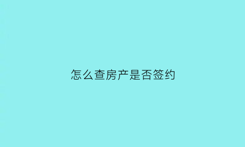 怎么查房产是否签约(怎么查房产是否签约过户)